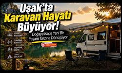 Uşak'ta Karavan Hayatı Büyüyor! Doğaya Kaçış Yeni Bir Yaşam Tarzına Dönüşüyor