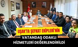 Uşak'ta Şefkat Ekipleri’nin Vatandaş Odaklı Hizmetleri Değerlendirildi