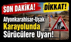 Afyonkarahisar-Uşak Karayolunda Sürücülere Uyarı!