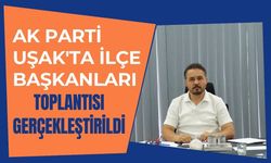 AK Parti Uşak'ta İlçe Başkanları Toplantısı Gerçekleştirildi