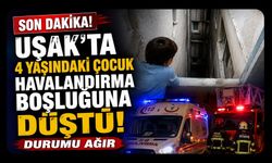 Uşak'ta 4 Yaşındaki Çocuk Havalandırma Boşluğuna Düştü! Durumu Ağır