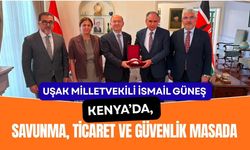 Uşak Milletvekili İsmail Güneş Kenya’da, Savunma, Ticaret ve Güvenlik Masada