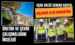 Uşak Valisi Serdar Kartal Kışladağ Altın Madeni’nde Üretim ve Çevre Çalışmalarını İnceledi