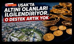Uşak’ta Altını Olanları İlgilendiriyor, O Destek Artık Yok