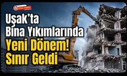 Uşak’ta Bina Yıkımlarında Yeni Dönem! Sınır Geldi