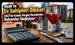 Uşak’ta Ev Sahipleri Dikkat! 2027’de Emlak Vergisi Hesabında Rakamlar Değişiyor