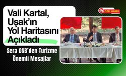 Vali Kartal, Uşak’ın Yol Haritasını Açıkladı, Sera OSB’den Turizme Önemli Mesajlar