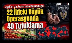Uşak’ın da Aralarında Bulunduğu 22 İldeki Büyük Operasyonda 40 Tutuklama