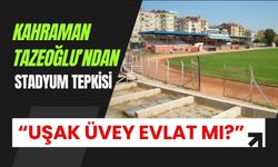 Kahraman Tazeoğlu’ndan Stadyum Tepkisi: “Uşak Üvey Evlat mı?”