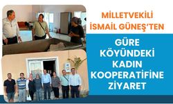 Milletvekili İsmail Güneş’ten Güre Köyündeki Kadın Kooperatifine Ziyaret