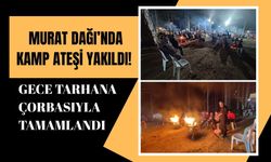 Murat Dağı’nda Kamp Ateşi Yakıldı! Gece Tarhana Çorbasıyla Tamamlandı