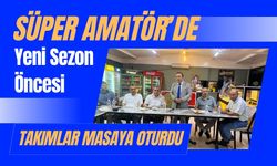 Süper Amatör’de Yeni Sezon Öncesi Takımlar Masaya Oturdu