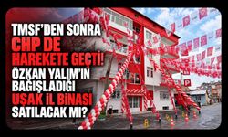 TMSF’den Sonra CHP de Harekete Geçti! Özkan Yalım’ın Bağışladığı Uşak İl Binası Satılacak Mı?