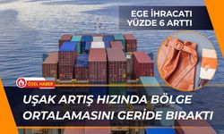 Ege İhracatı Yüzde 6 Arttı, Uşak Artış Hızında Bölge Ortalamasını Geride Bıraktı