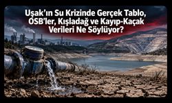 Uşak’ın Su Krizinde Gerçek Tablo, OSB’ler, Kışladağ ve Kayıp-Kaçak Verileri Ne Söylüyor?