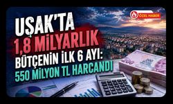 Uşak’ta 1,8 Milyarlık Bütçenin İlk 6 Ayı: 550 Milyon TL Harcandı