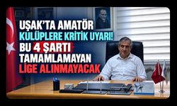 Uşak’ta Amatör Kulüplere Kritik Uyarı! Bu 4 Şartı Tamamlamayan Lige Alınmayacak
