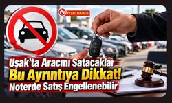 Uşak’ta Aracını Satacaklar Bu Ayrıntıya Dikkat! Noterde Satış Engellenebilir
