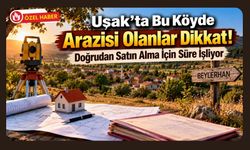 Uşak’ta Bu Köyde Arazisi Olanlar Dikkat! Doğrudan Satın Alma İçin Süre İşliyor