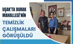 Uşak’ta Durak Mahallesi’nin Temizlik Çalışmaları Görüşüldü