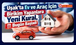Uşak’ta Ev ve Araç İçin Birikim Yapanlara Yeni Kural, Bugün Başladı