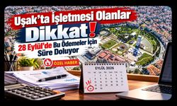 Uşak’ta İşletmesi Olanlar Dikkat! 28 Eylül’de Bu Ödemeler İçin Süre Doluyor
