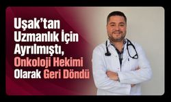 Uşak’tan Uzmanlık İçin Ayrılmıştı, Onkoloji Hekimi Olarak Geri Döndü