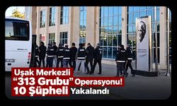 Uşak Merkezli “313 Grubu” Operasyonu! 10 Şüpheli Yakalandı