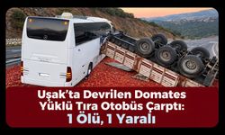 Uşak’ta Devrilen Domates Yüklü Tıra Otobüs Çarptı: 1 Ölü, 1 Yaralı