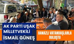 AK Parti Uşak Milletvekili İsmail Güneş Banazlı Vatandaşlarla Buluştu