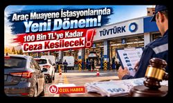 Araç Muayene İstasyonlarında Yeni Dönem! 100 Bin TL'ye Kadar Ceza Kesilecek