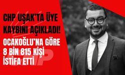 CHP Uşak’ta Üye Kaybını Açıkladı! Ocakoğlu’na Göre 8 Bin 815 Kişi İstifa Etti