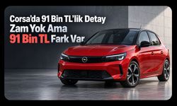 CORSA’DA 91 BİN TL’LİK DETAY “ZAM YOK AMA 91 BİN TL FARK VAR”