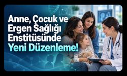 Anne, Çocuk ve Ergen Sağlığı Enstitüsünde Yeni Düzenleme!