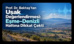 Prof. Dr. Bektaş’tan Uşak Değerlendirmesi: Eşme–Denizli Hattına Dikkat Çekti