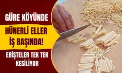 Güre Köyünde Hünerli Eller İş Başında! Erişteler Tek Tek Kesiliyor