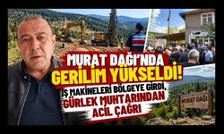 Murat Dağı'nda Gerilim Yükseldi! İş Makineleri Bölgeye Girdi, Gürlek Muhtarından Acil Çağrı