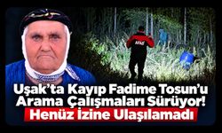 Uşak’ta Kayıp Fadime Tosun’u Arama Çalışmaları Sürüyor! Henüz İzine Ulaşılamadı