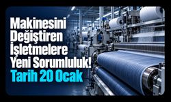 Makinesini Değiştiren İşletmelere Yeni Sorumluluk! Tarih 20 Ocak