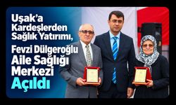 Uşak’a Kardeşlerden Sağlık Yatırımı, Fevzi Dülgeroğlu Aile Sağlığı Merkezi Açıldı