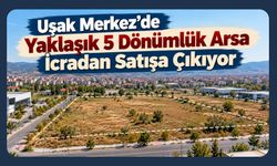 Uşak Merkez’de Yaklaşık 5 Dönümlük Arsa İcradan Satışa Çıkıyor