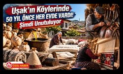 Uşak’ın Köylerinde 50 Yıl Önce Her Evde Vardı! Şimdi Unutuluyor
