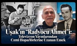 Uşak’ın “Radyocu Ahmet”i: Televizyon Yayınlarından Cami Hoparlörlerine Uzanan Emek
