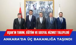 Uşak’ın Tarım, Eğitim ve Sosyal Hizmet Talepleri Ankara’da Üç Bakanlığa Taşındı