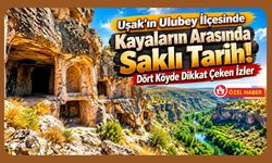 Uşak’ın Ulubey İlçesinde Kayaların Arasında Saklı Tarih! Dört Köyde Dikkat Çeken İzler