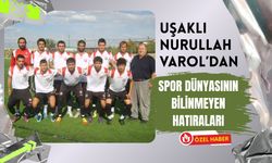 Uşaklı Nurullah Varol’dan Spor Dünyasının Bilinmeyen Hatıraları