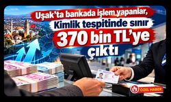 Uşak’ta bankada işlem yapanlar, Kimlik tespitinde sınır 370 bin TL’ye çıktı