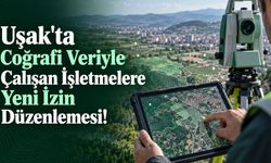 Uşak'ta Coğrafi Veriyle Çalışan İşletmelere Yeni İzin Düzenlemesi!