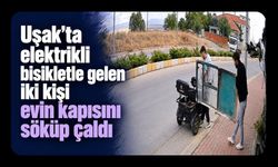 Uşak’ta elektrikli bisikletle gelen iki kişi evin kapısını söküp çaldı