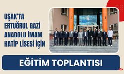 Uşak’ta Ertuğrul Gazi Anadolu İmam Hatip Lisesi İçin Eğitim Toplantısı